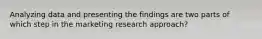 Analyzing data and presenting the findings are two parts of which step in the marketing research approach?