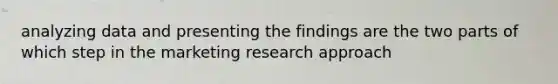 analyzing data and presenting the findings are the two parts of which step in the marketing research approach