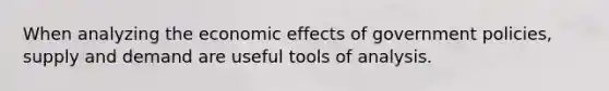 When analyzing the economic effects of government policies, supply and demand are useful tools of analysis.