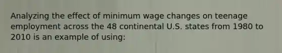 Analyzing the effect of minimum wage changes on teenage employment across the 48 continental U.S. states from 1980 to 2010 is an example of​ using: