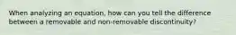 When analyzing an equation, how can you tell the difference between a removable and non-removable discontinuity?