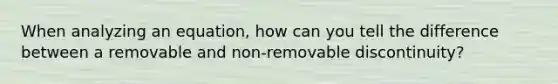 When analyzing an equation, how can you tell the difference between a removable and non-removable discontinuity?