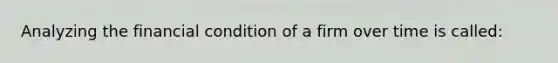 Analyzing the financial condition of a firm over time is called: