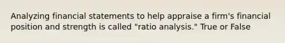 Analyzing financial statements to help appraise a firm's financial position and strength is called "ratio analysis." True or False