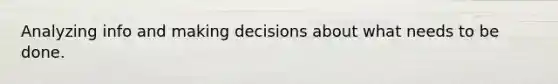 Analyzing info and making decisions about what needs to be done.
