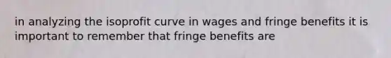 in analyzing the isoprofit curve in wages and fringe benefits it is important to remember that fringe benefits are