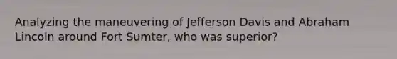 Analyzing the maneuvering of Jefferson Davis and Abraham Lincoln around Fort Sumter, who was superior?