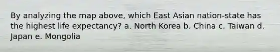 By analyzing the map above, which East Asian nation-state has the highest life expectancy? a. North Korea b. China c. Taiwan d. Japan e. Mongolia