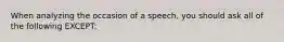 When analyzing the occasion of a speech, you should ask all of the following EXCEPT: