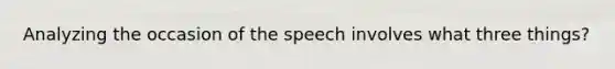 Analyzing the occasion of the speech involves what three things?