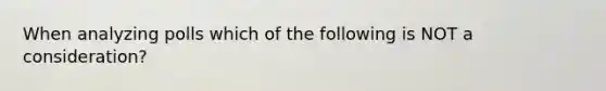 When analyzing polls which of the following is NOT a consideration?