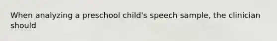 When analyzing a preschool child's speech sample, the clinician should