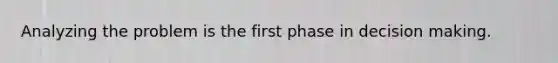 Analyzing the problem is the first phase in decision making.