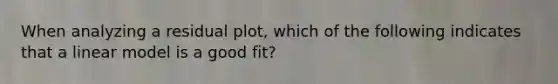 When analyzing a residual plot, which of the following indicates that a linear model is a good fit?