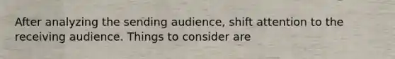 After analyzing the sending audience, shift attention to the receiving audience. Things to consider are