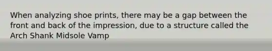 When analyzing shoe prints, there may be a gap between the front and back of the impression, due to a structure called the Arch Shank Midsole Vamp