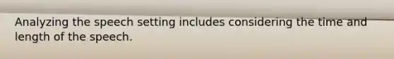 Analyzing the speech setting includes considering the time and length of the speech.