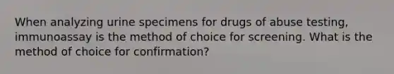 When analyzing urine specimens for drugs of abuse testing, immunoassay is the method of choice for screening. What is the method of choice for confirmation?