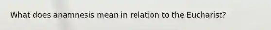 What does anamnesis mean in relation to the Eucharist?