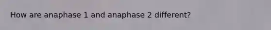 How are anaphase 1 and anaphase 2 different?