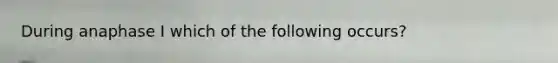 During anaphase I which of the following occurs?
