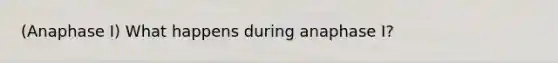 (Anaphase I) What happens during anaphase I?