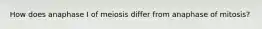 How does anaphase I of meiosis differ from anaphase of mitosis?