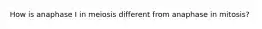 How is anaphase I in meiosis different from anaphase in mitosis?