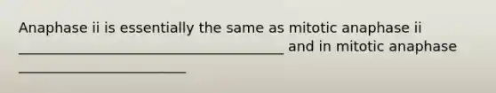 Anaphase ii is essentially the same as mitotic anaphase ii ______________________________________ and in mitotic anaphase ________________________