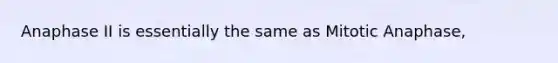 Anaphase II is essentially the same as Mitotic Anaphase,