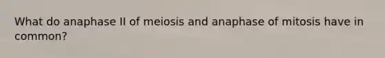 What do anaphase II of meiosis and anaphase of mitosis have in common?