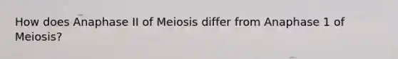 How does Anaphase II of Meiosis differ from Anaphase 1 of Meiosis?