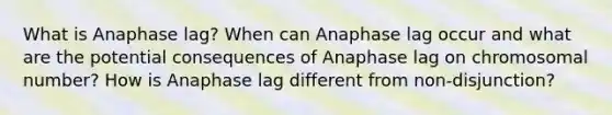 What is Anaphase lag? When can Anaphase lag occur and what are the potential consequences of Anaphase lag on chromosomal number? How is Anaphase lag different from non-disjunction?