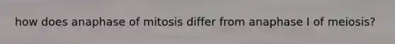 how does anaphase of mitosis differ from anaphase I of meiosis?