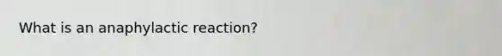 What is an anaphylactic reaction?