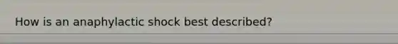 How is an anaphylactic shock best described?