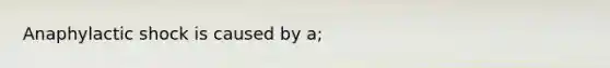 Anaphylactic shock is caused by a;