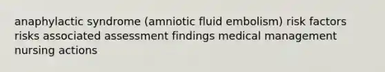 anaphylactic syndrome (amniotic fluid embolism) risk factors risks associated assessment findings medical management nursing actions