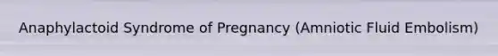 Anaphylactoid Syndrome of Pregnancy (Amniotic Fluid Embolism)