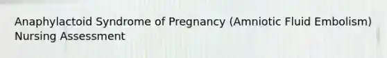 Anaphylactoid Syndrome of Pregnancy (Amniotic Fluid Embolism) Nursing Assessment