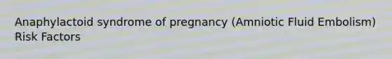 Anaphylactoid syndrome of pregnancy (Amniotic Fluid Embolism) Risk Factors