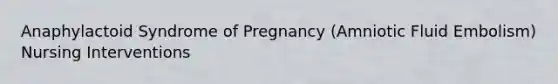 Anaphylactoid Syndrome of Pregnancy (Amniotic Fluid Embolism) Nursing Interventions