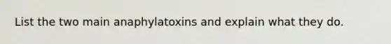 List the two main anaphylatoxins and explain what they do.