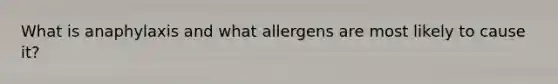 What is anaphylaxis and what allergens are most likely to cause it?