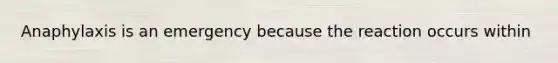 Anaphylaxis is an emergency because the reaction occurs within