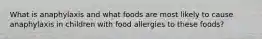 What is anaphylaxis and what foods are most likely to cause anaphylaxis in children with food allergies to these foods?