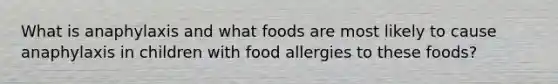 What is anaphylaxis and what foods are most likely to cause anaphylaxis in children with food allergies to these foods?