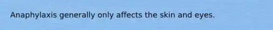 Anaphylaxis generally only affects the skin and eyes.