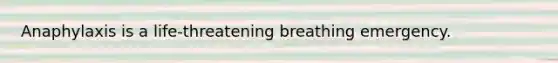 Anaphylaxis is a life-threatening breathing emergency.