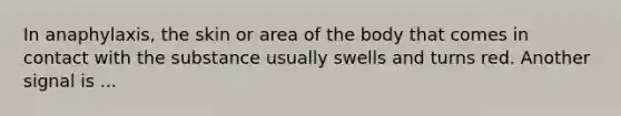 In anaphylaxis, the skin or area of the body that comes in contact with the substance usually swells and turns red. Another signal is ...